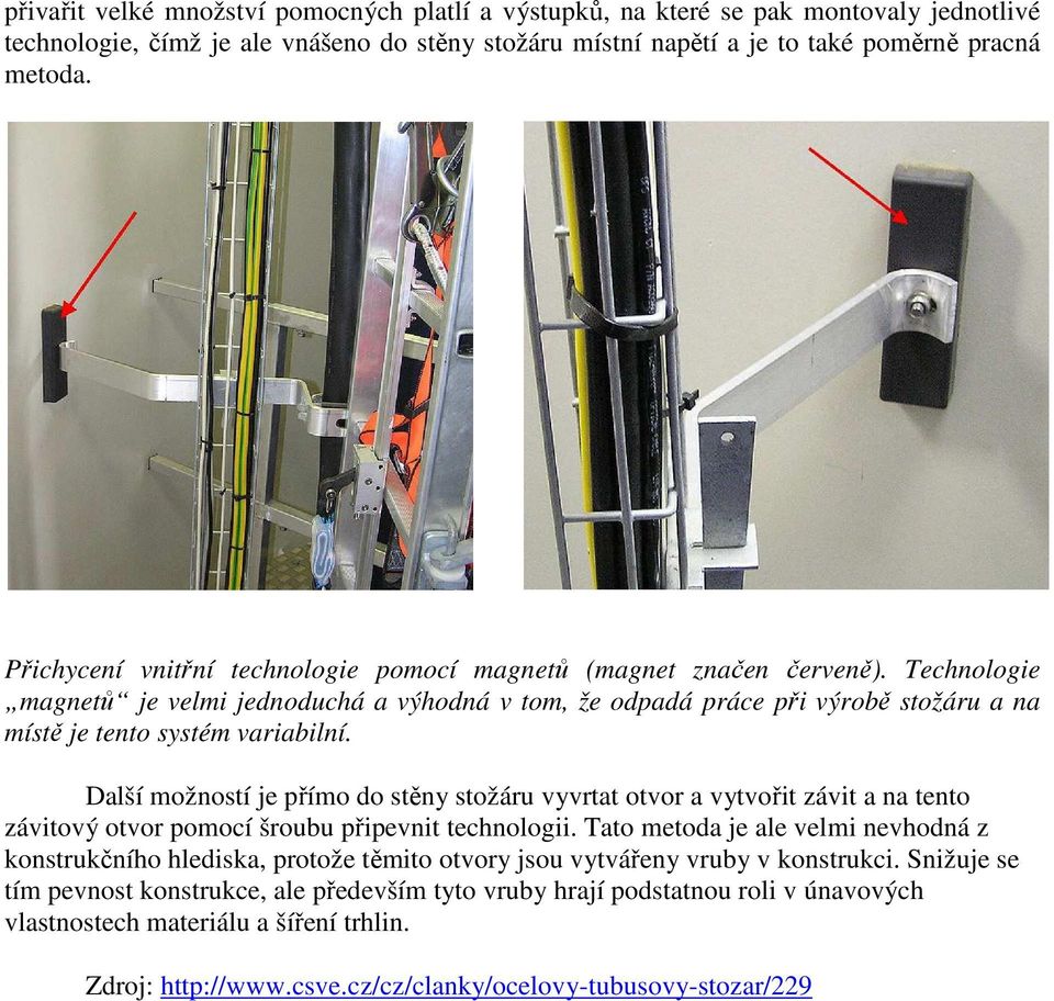 Technologie magnetů je velmi jednoduchá a výhodná v tom, že odpadá práce při výrobě stožáru a na místě je tento systém variabilní.