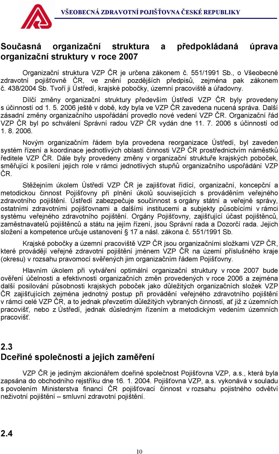 Dílčí změny organizační struktury především Ústředí VZP ČR byly provedeny s účinností od 1. 5. 2006 ještě v době, kdy byla ve VZP ČR zavedena nucená správa.