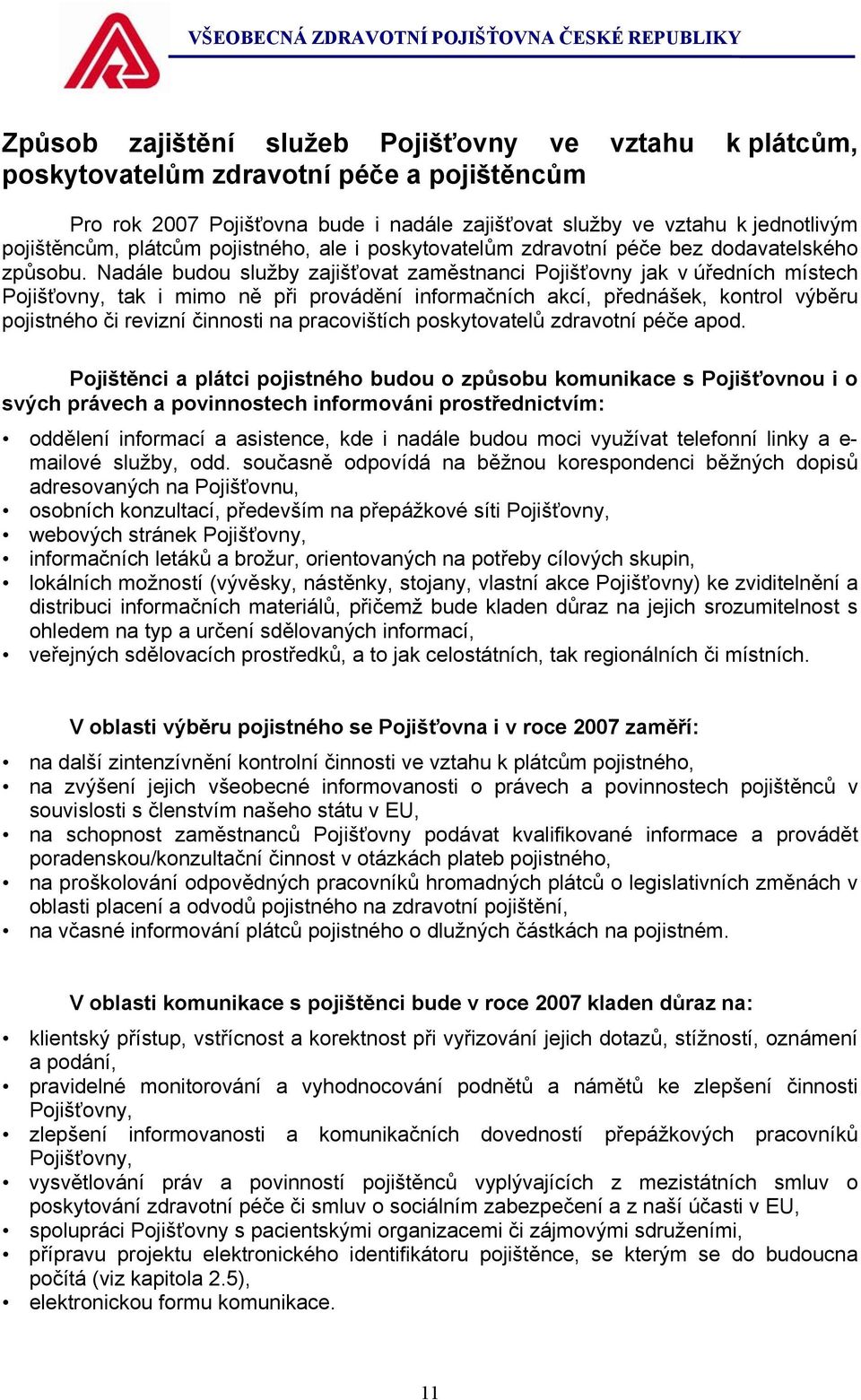 Nadále budou služby zajišťovat zaměstnanci Pojišťovny jak v úředních místech Pojišťovny, tak i mimo ně při provádění informačních akcí, přednášek, kontrol výběru pojistného či revizní činnosti na