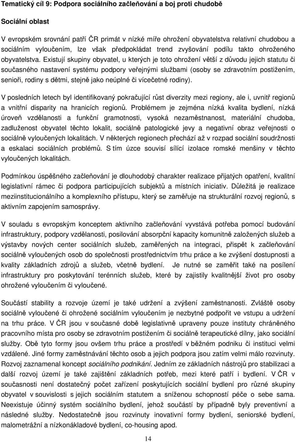 Existují skupiny obyvatel, u kterých je toto ohrožení větší z důvodu jejich statutu či současného nastavení systému podpory veřejnými službami (osoby se zdravotním postižením, senioři, rodiny s