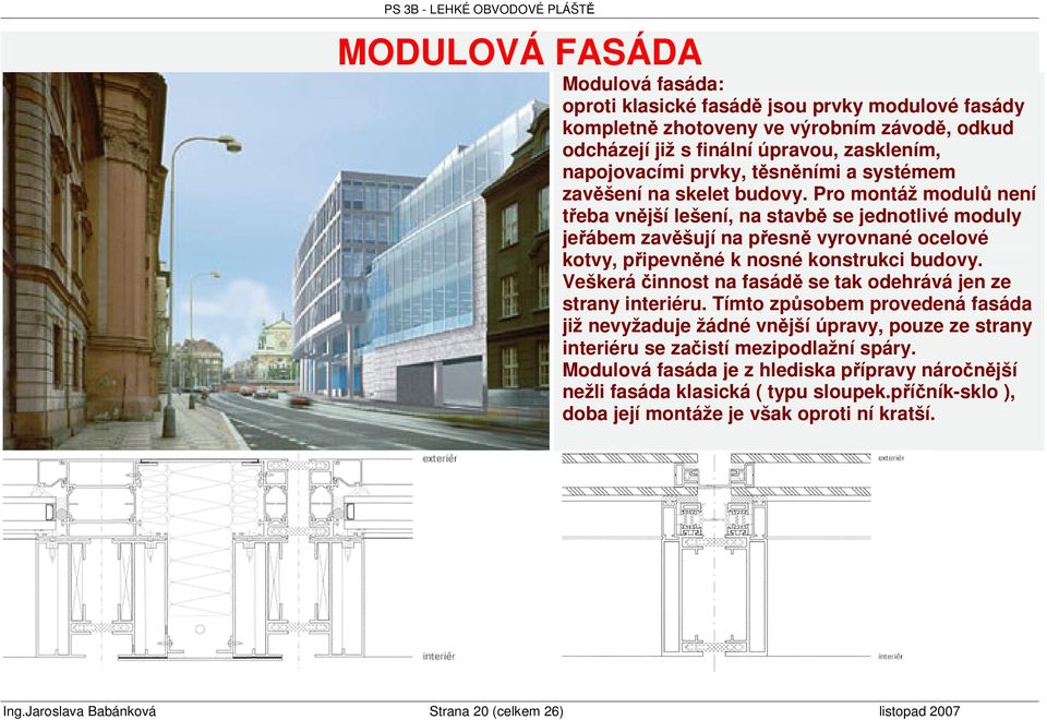 Pro montáž modul není teba vnjší lešení, na stavb se jednotlivé moduly jeábem zavšují na pesn vyrovnané ocelové kotvy, pipevnné k nosné konstrukci budovy.