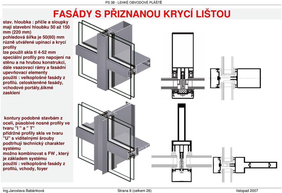 napojení na stnu a na hrubou konstrukci, dále vsazovací rámy a fasádní upevovací elementy použití : velkoplošné fasády z profil.