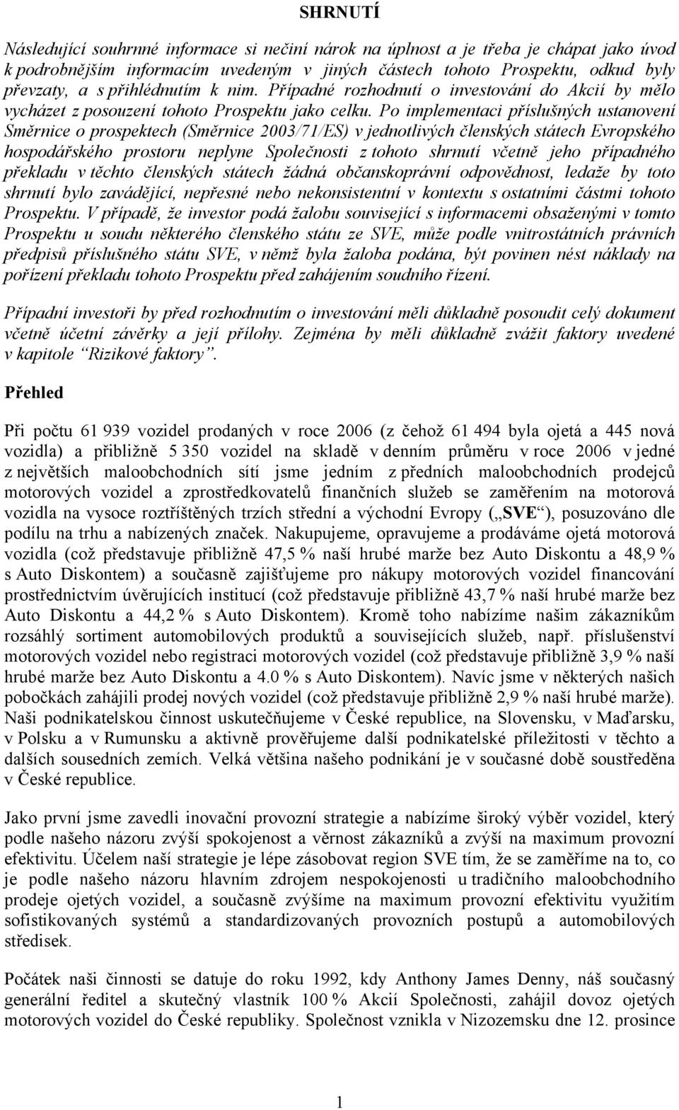 Po implementaci příslušných ustanovení Směrnice o prospektech (Směrnice 2003/71/ES) v jednotlivých členských státech Evropského hospodářského prostoru neplyne Společnosti z tohoto shrnutí včetně jeho