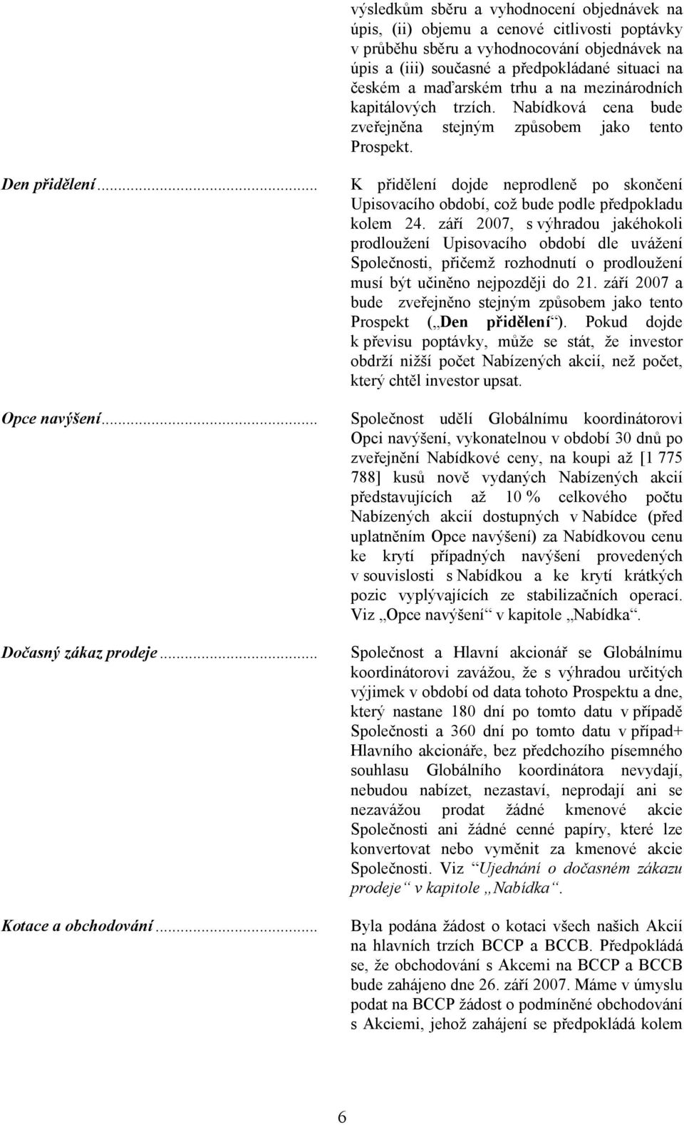 .. Kotace a obchodování... K přidělení dojde neprodleně po skončení Upisovacího období, což bude podle předpokladu kolem 24.