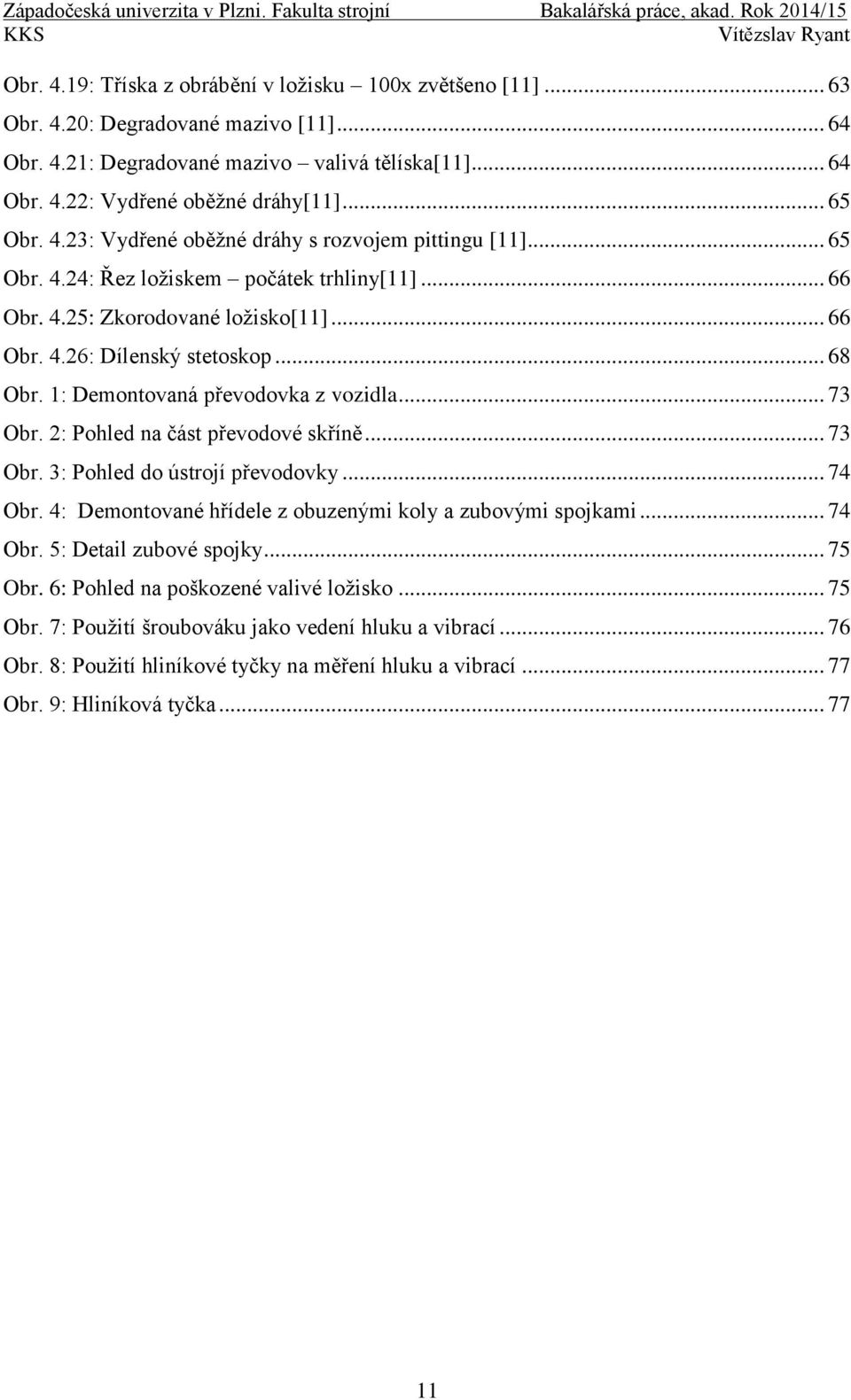 1: Demontovaná převodovka z vozidla... 73 Obr. 2: Pohled na část převodové skříně... 73 Obr. 3: Pohled do ústrojí převodovky... 74 Obr. 4: Demontované hřídele z obuzenými koly a zubovými spojkami.