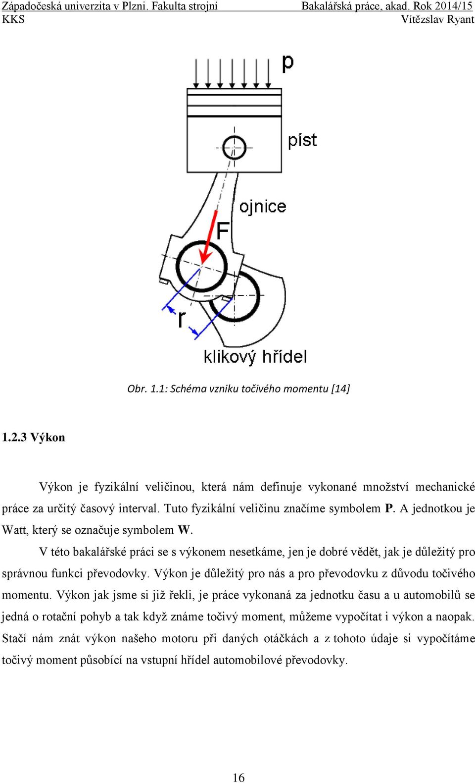 V této bakalářské práci se s výkonem nesetkáme, jen je dobré vědět, jak je důleţitý pro správnou funkci převodovky. Výkon je důleţitý pro nás a pro převodovku z důvodu točivého momentu.