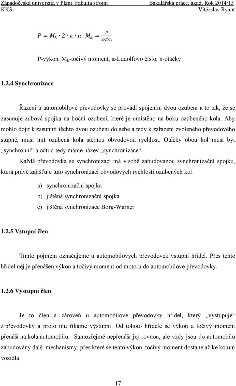 Aby mohlo dojít k zasunutí těchto dvou ozubení do sebe a tedy k zařazení zvoleného převodového stupně, musí mít ozubená kola stejnou obvodovou rychlost.