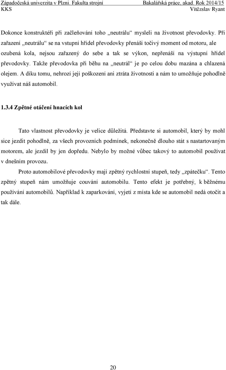 Takţe převodovka při běhu na neutrál je po celou dobu mazána a chlazená olejem. A díku tomu, nehrozí její poškození ani ztráta ţivotnosti a nám to umoţňuje pohodlně vyuţívat náš automobil. 1.3.