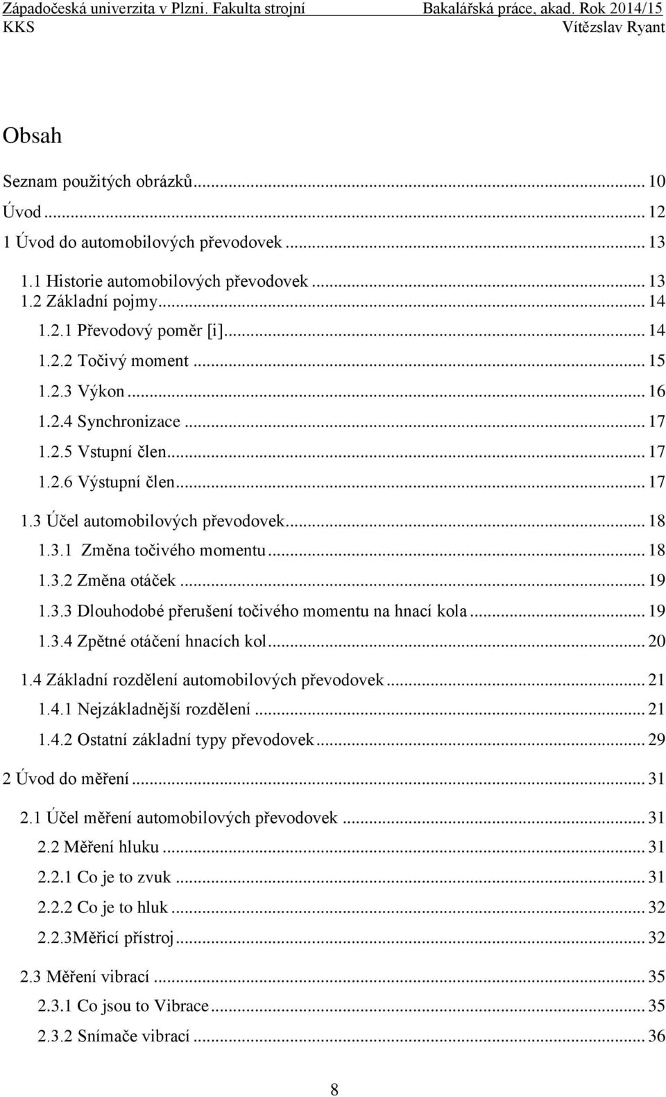 .. 19 1.3.3 Dlouhodobé přerušení točivého momentu na hnací kola... 19 1.3.4 Zpětné otáčení hnacích kol... 20 1.4 Základní rozdělení automobilových převodovek... 21 1.4.1 Nejzákladnější rozdělení.