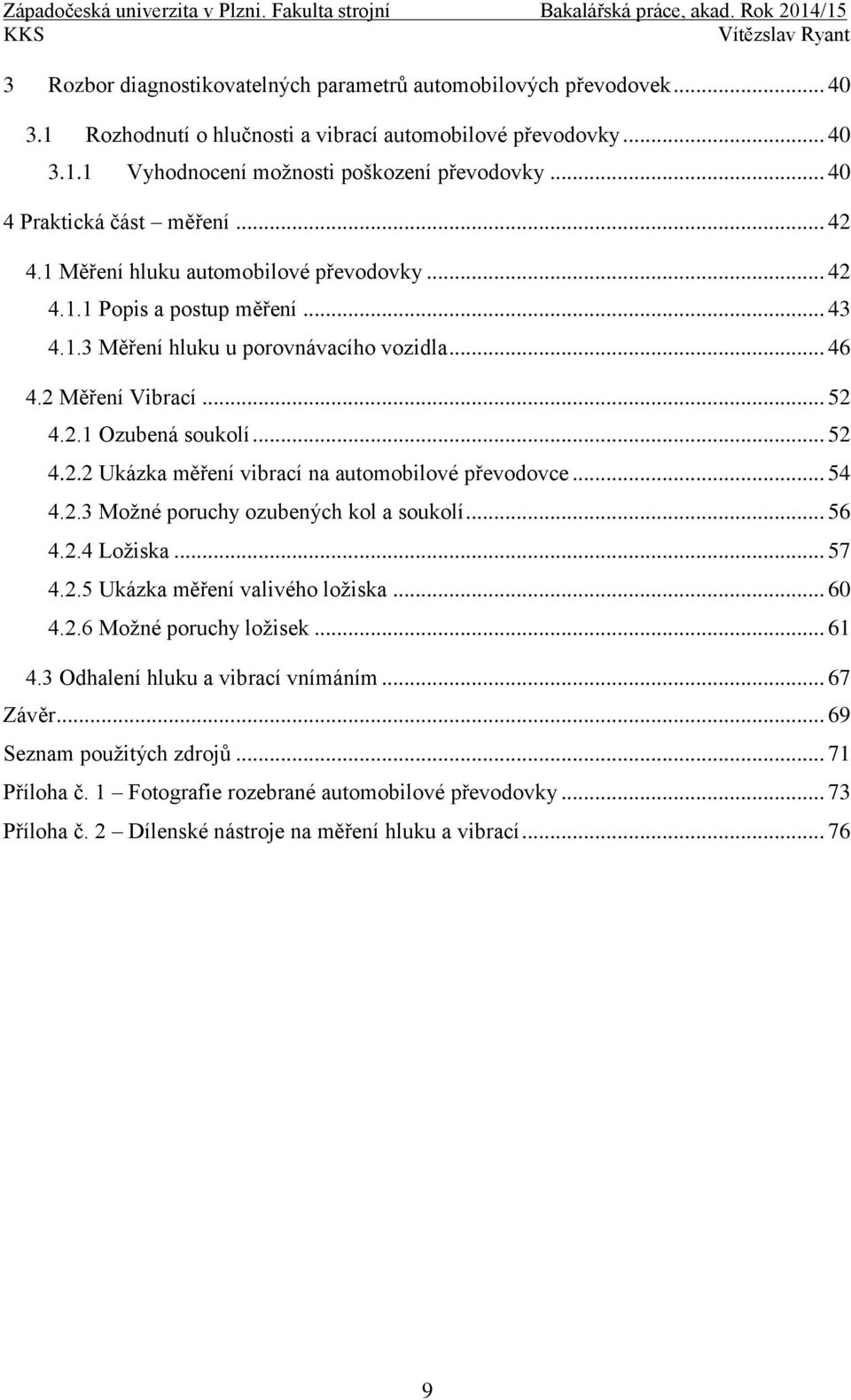 .. 52 4.2.2 Ukázka měření vibrací na automobilové převodovce... 54 4.2.3 Moţné poruchy ozubených kol a soukolí... 56 4.2.4 Loţiska... 57 4.2.5 Ukázka měření valivého loţiska... 60 4.2.6 Moţné poruchy loţisek.