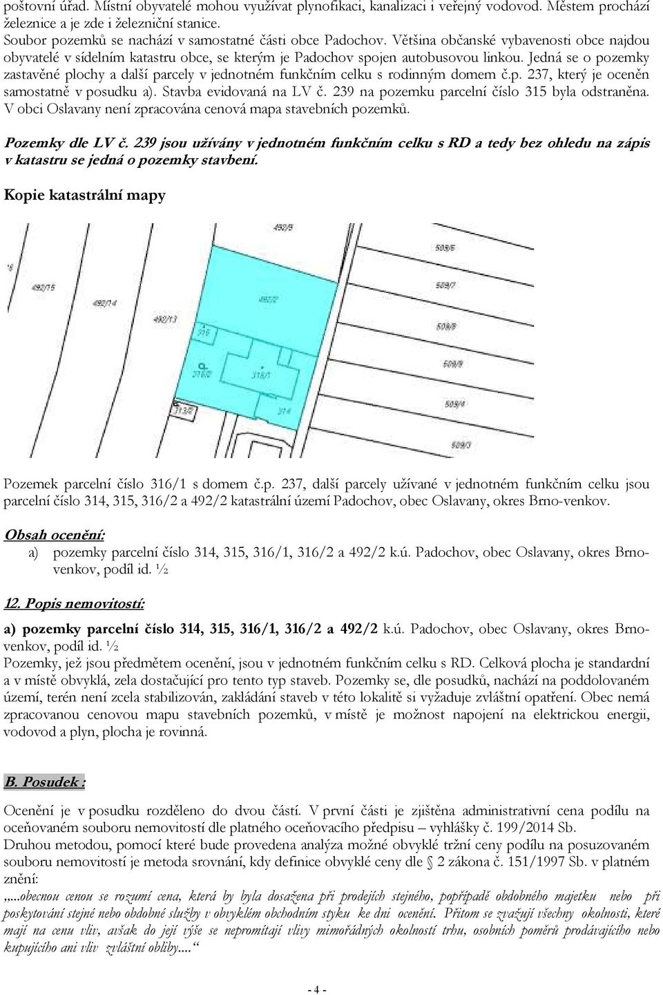 Jedná se o pozemky zastavěné plochy a další parcely v jednotném funkčním celku s rodinným domem č.p. 237, který je oceněn samostatně v posudku a). Stavba evidovaná na LV č.