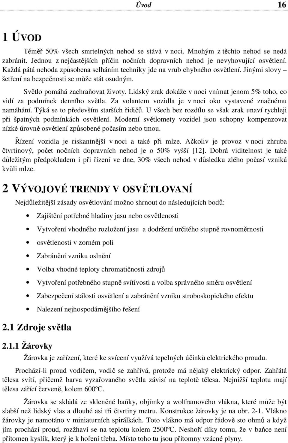 Lidský zrak dokáže v noci vnímat jenom 5% toho, co vidí za podmínek denního světla. Za volantem vozidla je v noci oko vystavené značnému namáhání. Týká se to především starších řidičů.