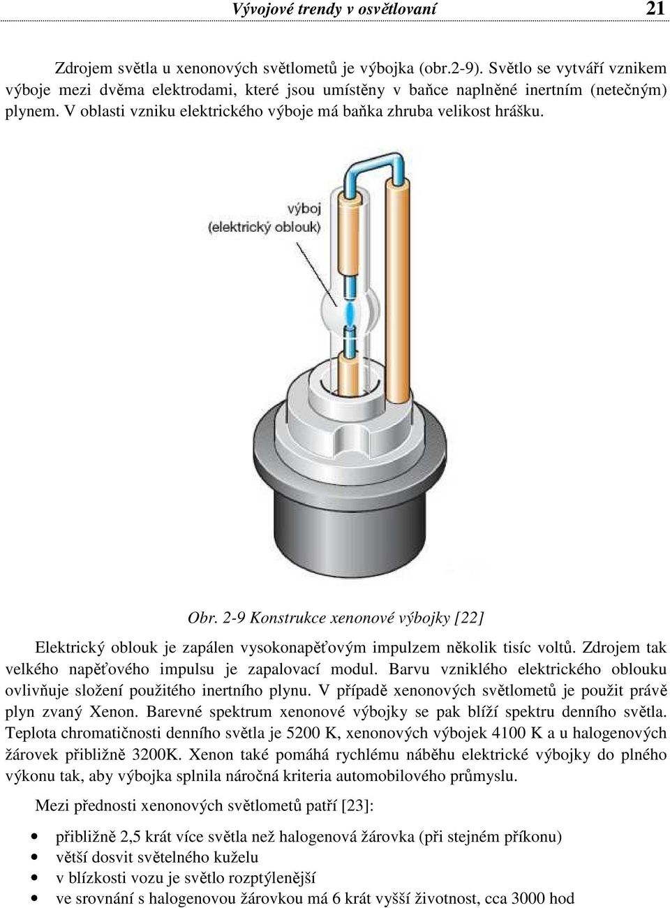 2-9 Konstrukce xenonové výbojky [22] Elektrický oblouk je zapálen vysokonapěťovým impulzem několik tisíc voltů. Zdrojem tak velkého napěťového impulsu je zapalovací modul.