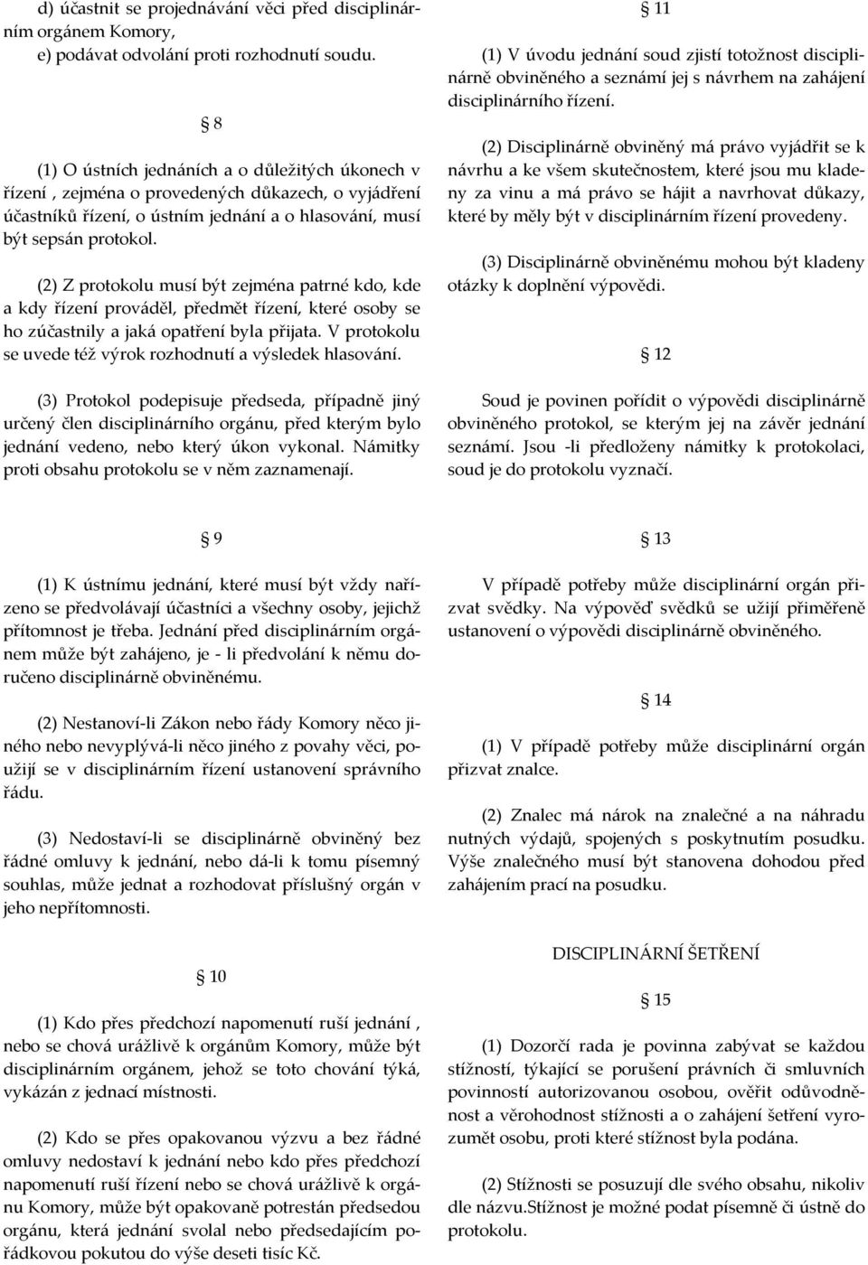 (2) Z protokolu musí být zejména patrné kdo, kde a kdy řízení prováděl, předmět řízení, které osoby se ho zúčastnily a jaká opatření byla přijata.