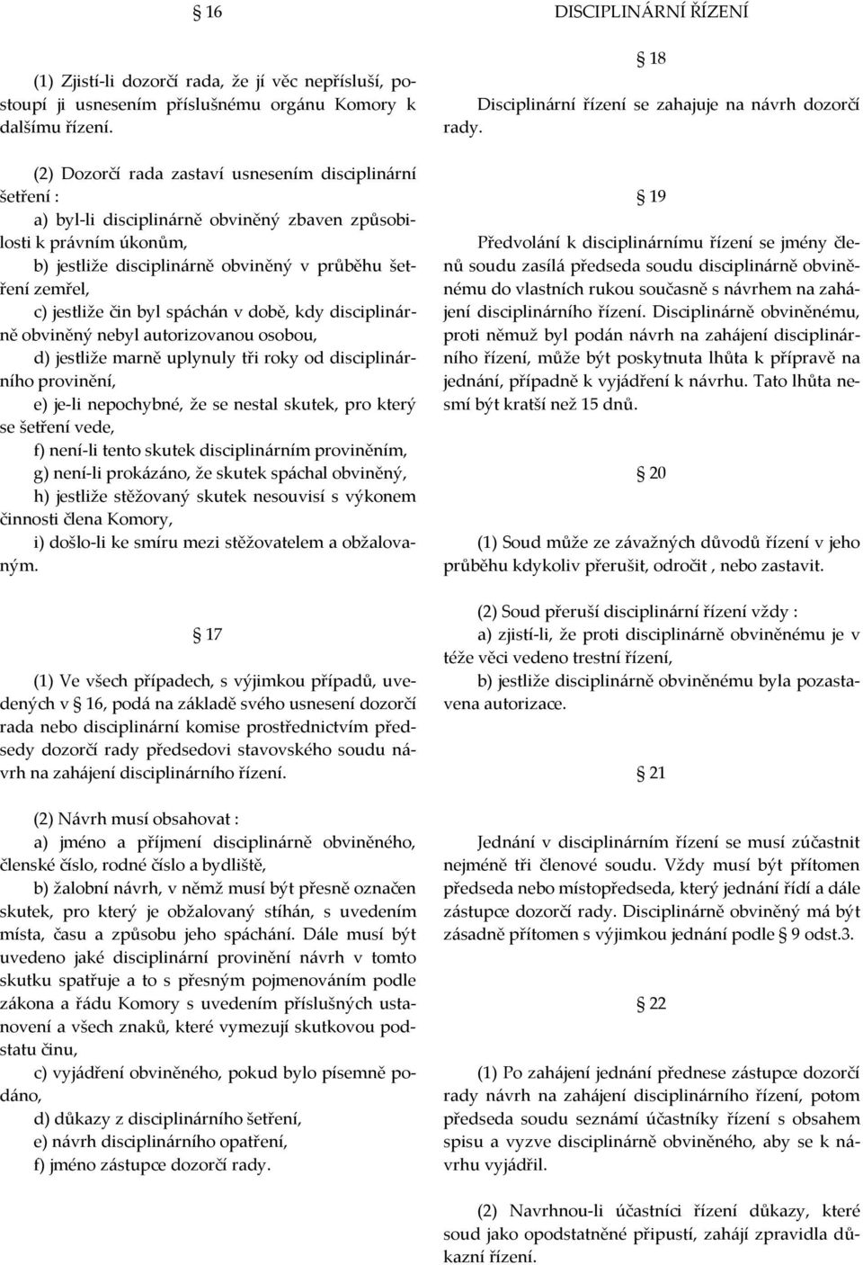 jestliže čin byl spáchán v době, kdy disciplinárně obviněný nebyl autorizovanou osobou, d) jestliže marně uplynuly tři roky od disciplinárního provinění, e) je-li nepochybné, že se nestal skutek, pro