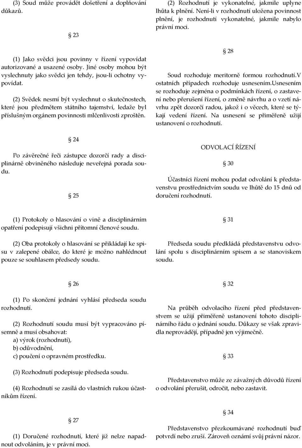 (2) Svědek nesmí být vyslechnut o skutečnostech, které jsou předmětem státního tajemství, ledaže byl příslušným orgánem povinnosti mlčenlivosti zproštěn.