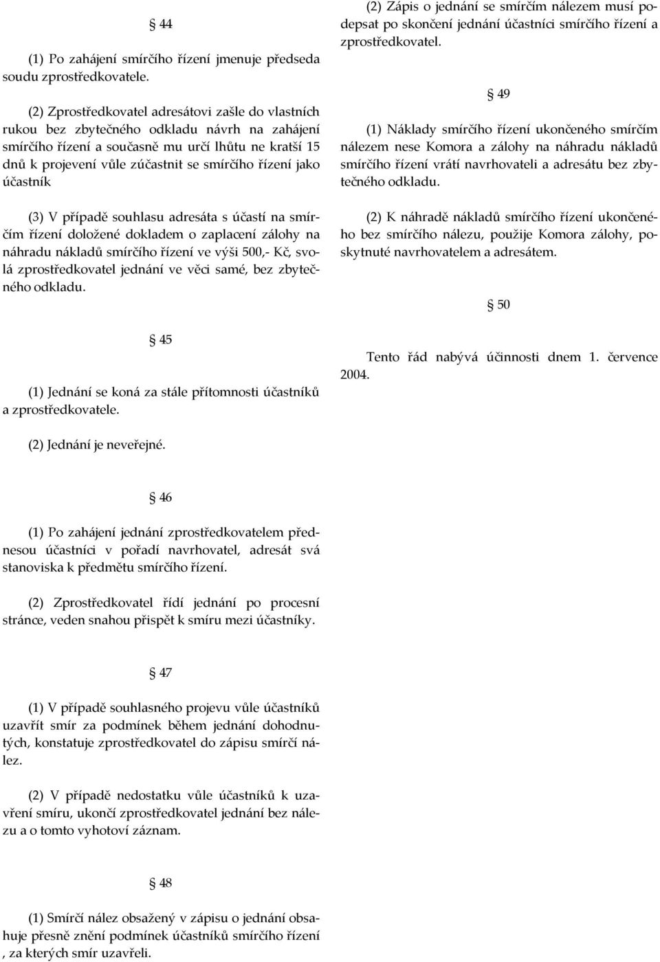 řízení jako účastník (3) V případě souhlasu adresáta s účastí na smírčím řízení doložené dokladem o zaplacení zálohy na náhradu nákladů smírčího řízení ve výši 500,- Kč, svolá zprostředkovatel