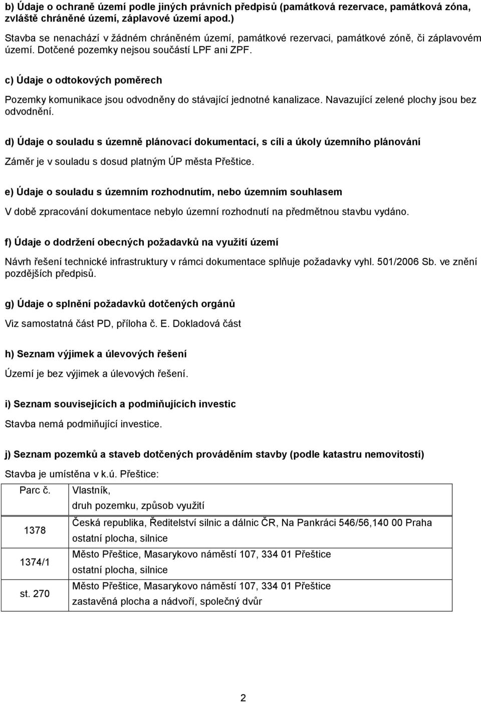 c) Údaje o odtokových poměrech Pozemky komunikace jsou odvodněny do stávající jednotné kanalizace. Navazující zelené plochy jsou bez odvodnění.