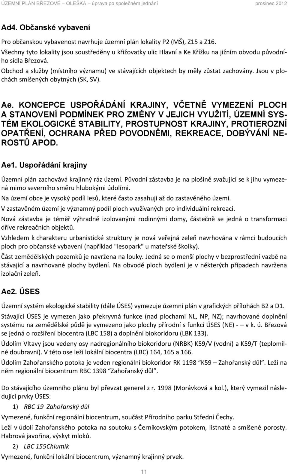 Obchod a služby (místního významu) ve stávajících objektech by měly zůstat zachovány. Jsou v plochách smíšených obytných (SK, SV). Ae.