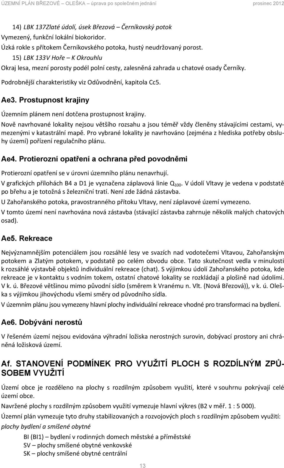 Podrobnější charakteristiky viz Odůvodnění, kapitola Cc5. Ae3. Prostupnost krajiny Územním plánem není dotčena prostupnost krajiny.