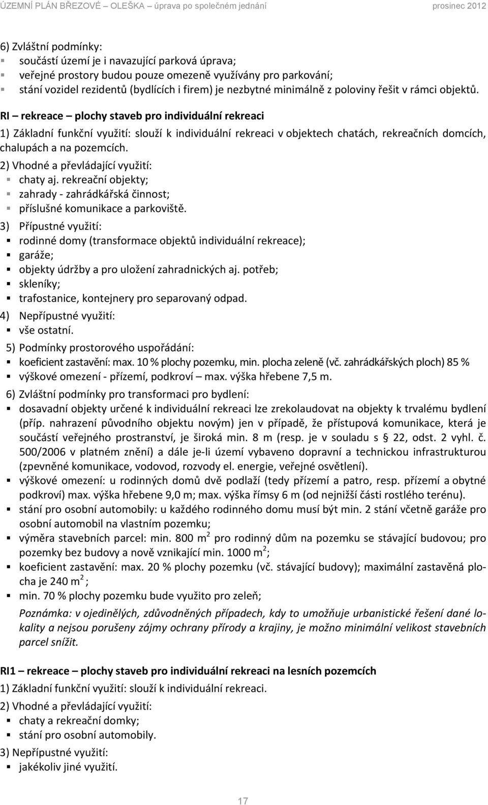 RI rekreace plochy staveb pro individuální rekreaci 1) Základní funkční využití: slouží k individuální rekreaci v objektech chatách, rekreačních domcích, chalupách a na pozemcích.