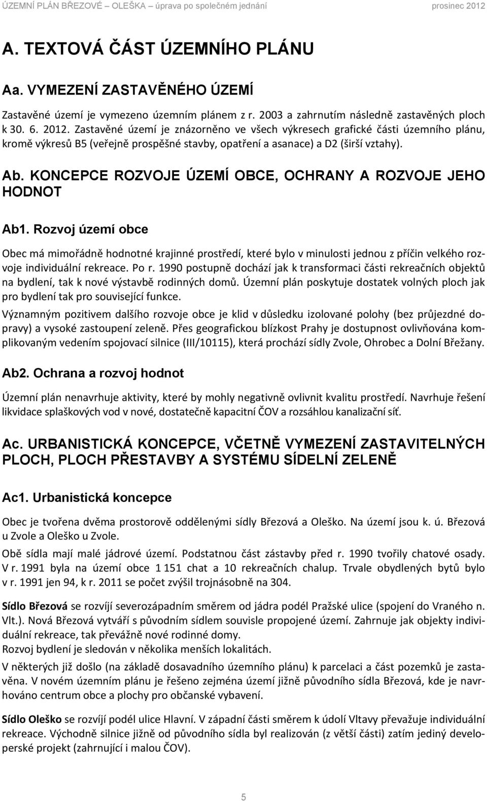 Zastavěné území je znázorněno ve všech výkresech grafické části územního plánu, kromě výkresů B5 (veřejně prospěšné stavby, opatření a asanace) a D2 (širší vztahy). Ab.