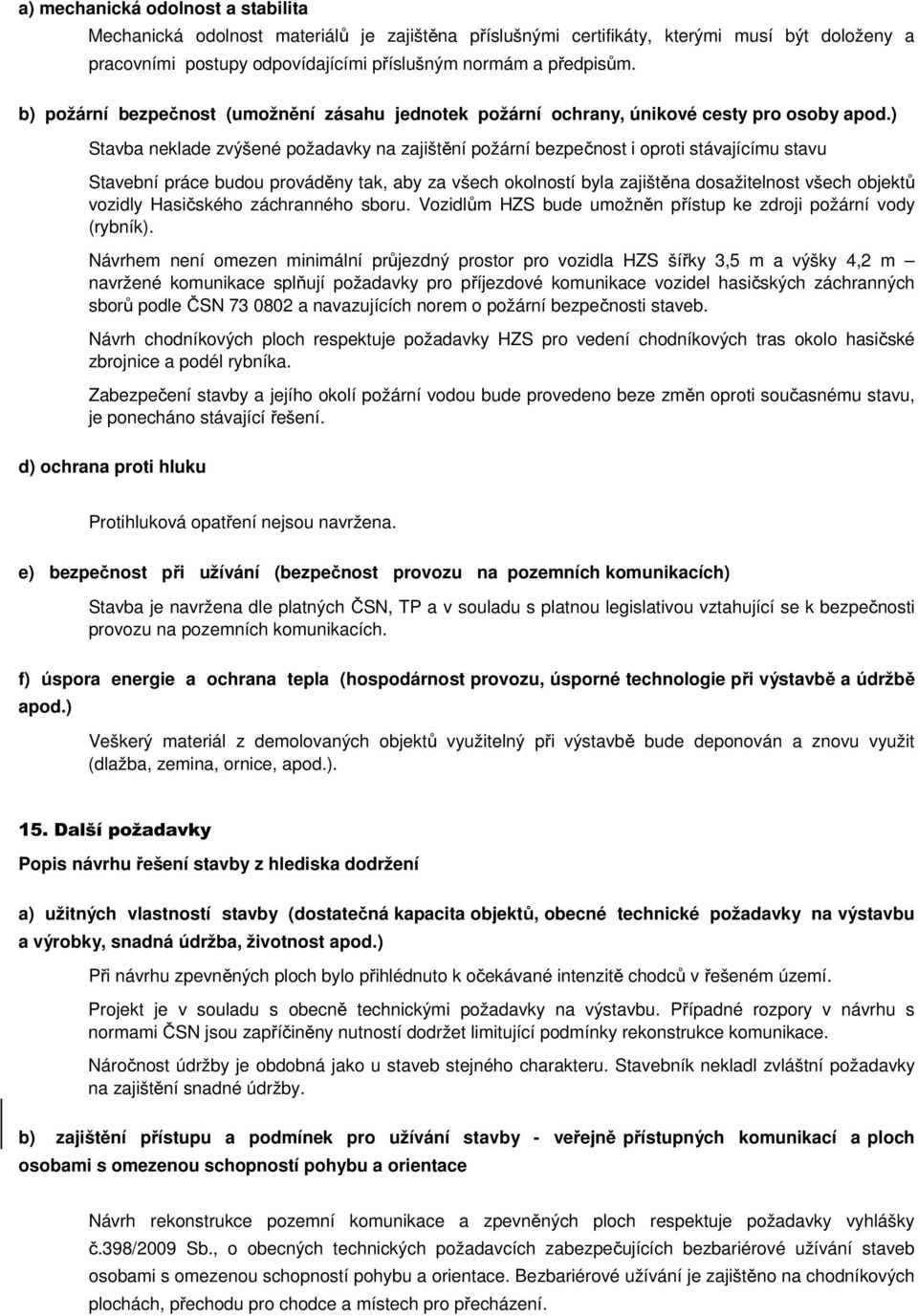 ) Stavba neklade zvýšené požadavky na zajištění požární bezpečnost i oproti stávajícímu stavu Stavební práce budou prováděny tak, aby za všech okolností byla zajištěna dosažitelnost všech objektů