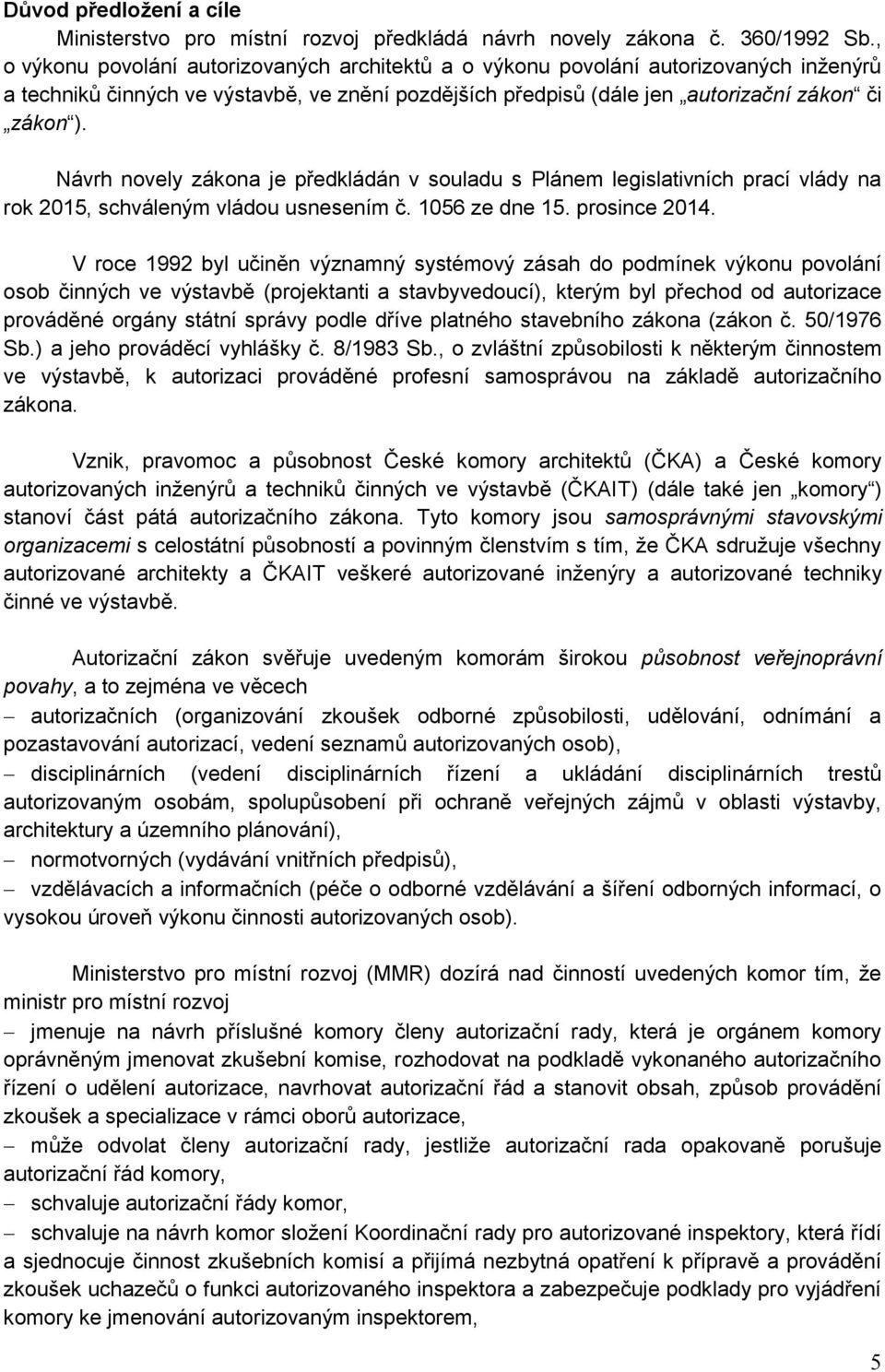 Návrh novely zákona je předkládán v souladu s Plánem legislativních prací vlády na rok 2015, schváleným vládou usnesením č. 1056 ze dne 15. prosince 2014.