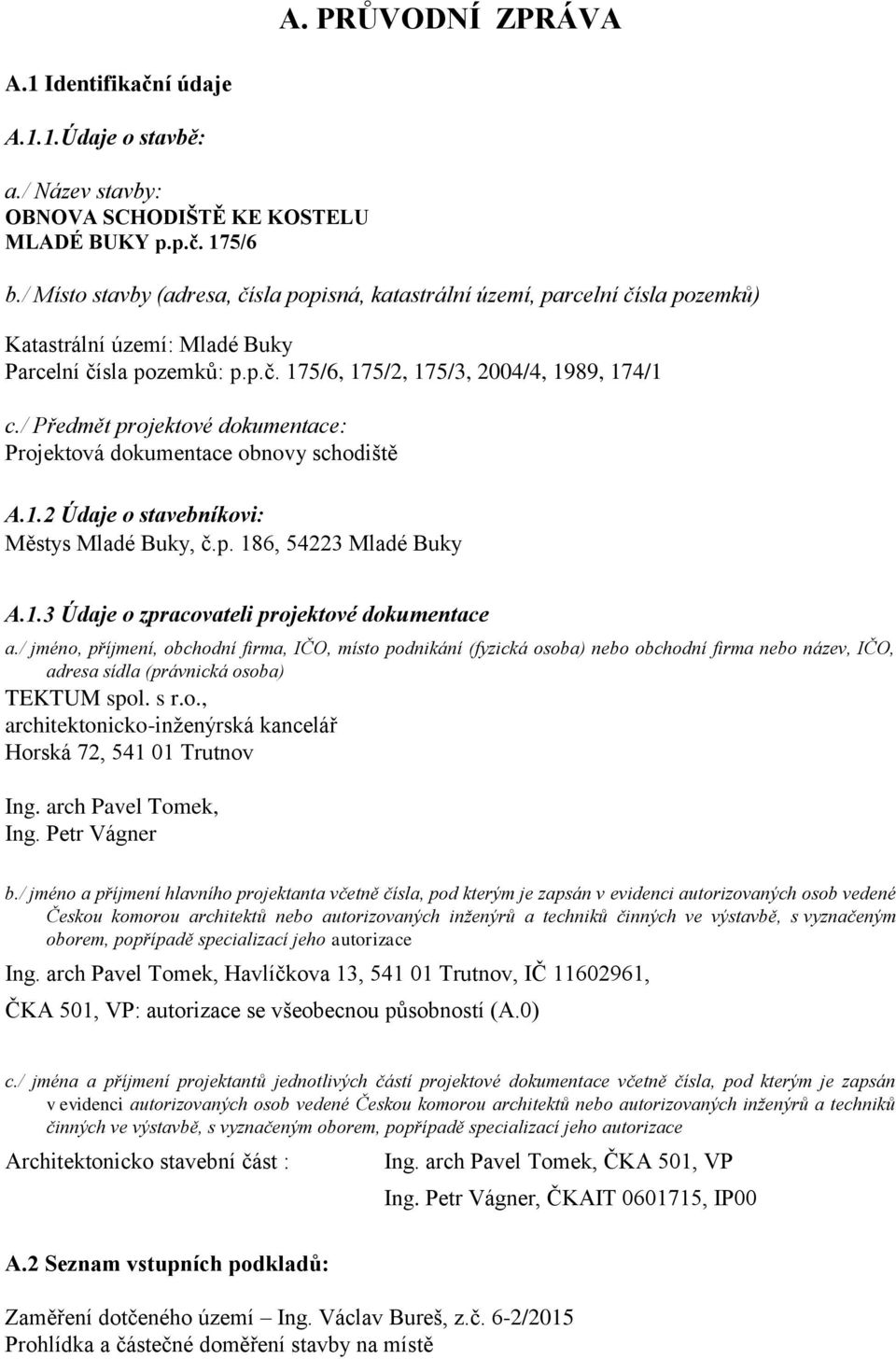 / Předmět projektové dokumentace: Projektová dokumentace obnovy schodiště A.1.2 Údaje o stavebníkovi: Městys Mladé Buky, č.p. 186, 54223 Mladé Buky A.1.3 Údaje o zpracovateli projektové dokumentace a.