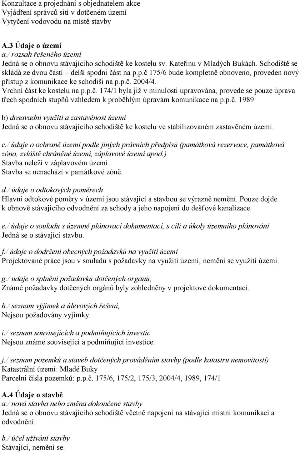 dní část na p.p.č 175/6 bude kompletně obnoveno, proveden nový přístup z komunikace ke schodiši na p.p.č. 2004/4. Vrchní část ke kostelu na p.p.č. 174/1 byla již v minulosti upravována, provede se pouze úprava třech spodních stupňů vzhledem k proběhlým úpravám komunikace na p.