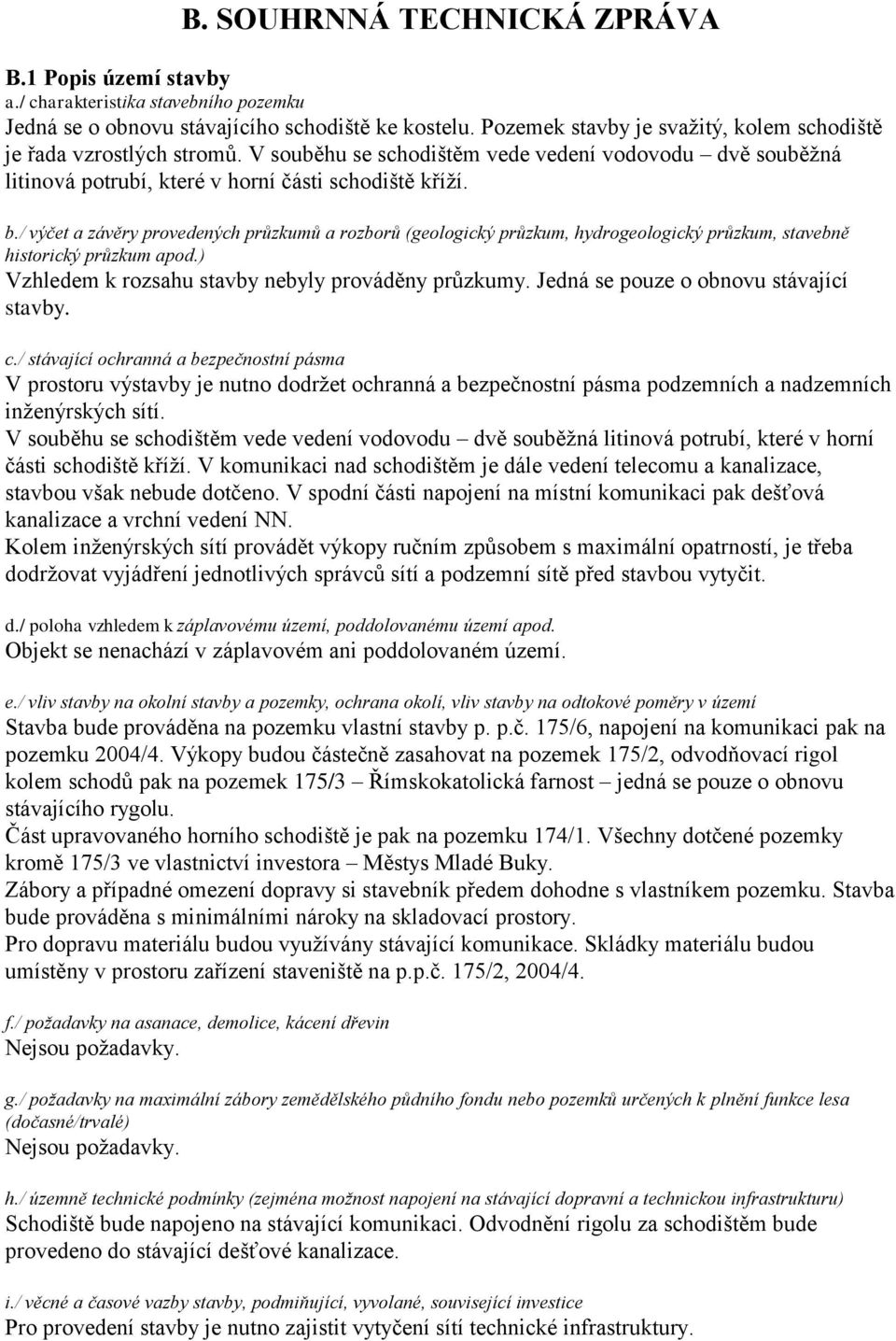 / výčet a závěry provedených průzkumů a rozborů (geologický průzkum, hydrogeologický průzkum, stavebně historický průzkum apod.) Vzhledem k rozsahu stavby nebyly prováděny průzkumy.