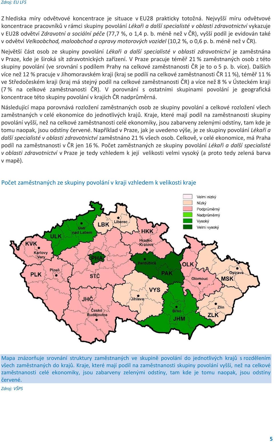 méně než v ČR), vyšší podíl je evidován také v odvětví Velkoobchod, maloobchod a opravy motorových vozidel (10,2 %, o 0,6 p. b. méně než v ČR).