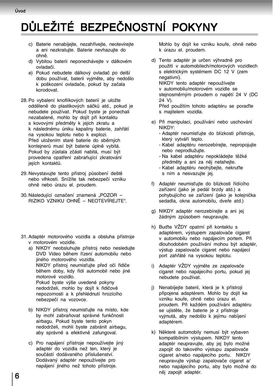 Po vybalení knoflíkových baterií je uložte odděleně do plastikových sáčků atd., pokud je nebudete používat.