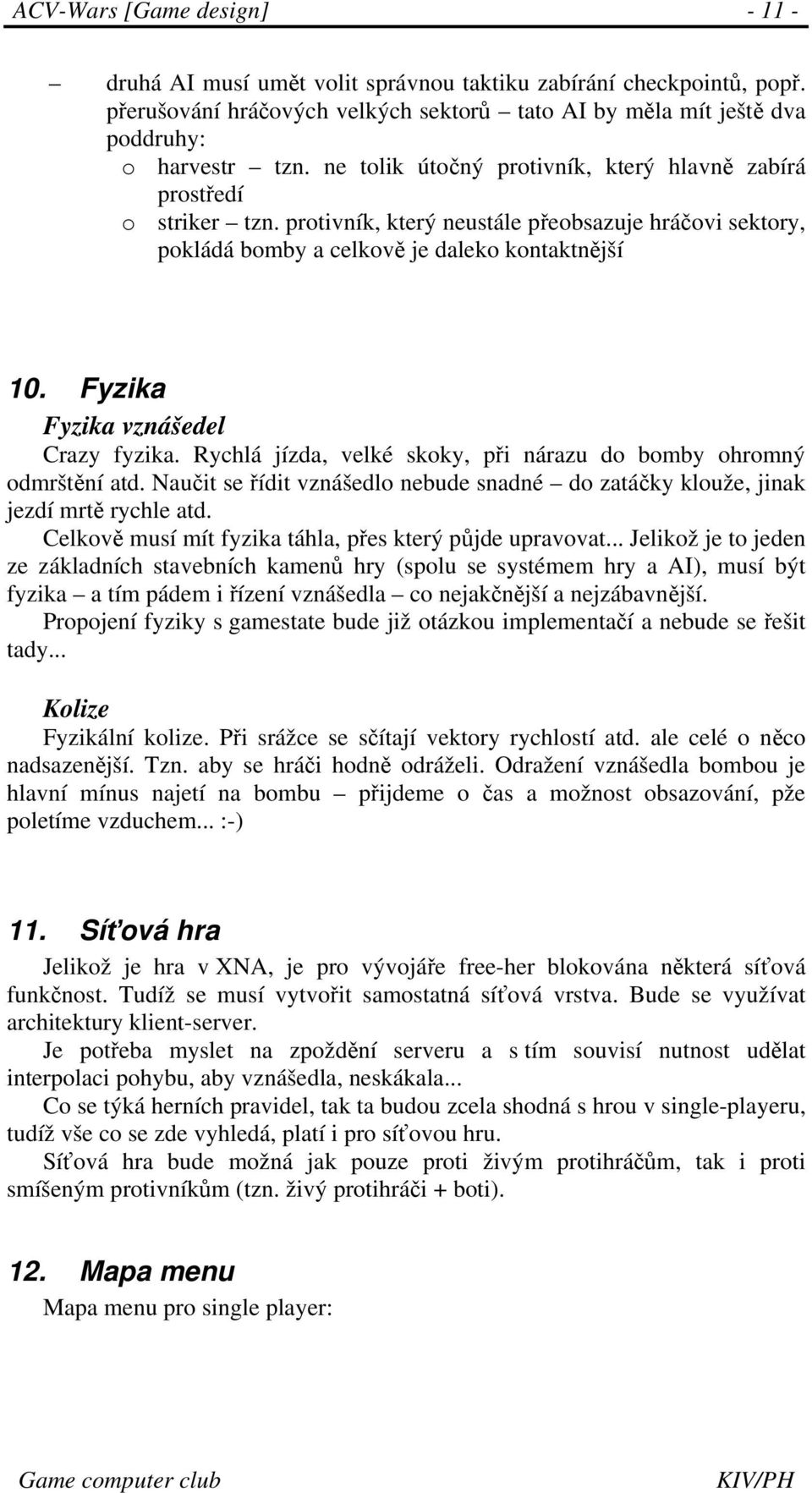 Fyzika Fyzika vznášedel Crazy fyzika. Rychlá jízda, velké skoky, při nárazu do bomby ohromný odmrštění atd. Naučit se řídit vznášedlo nebude snadné do zatáčky klouže, jinak jezdí mrtě rychle atd.