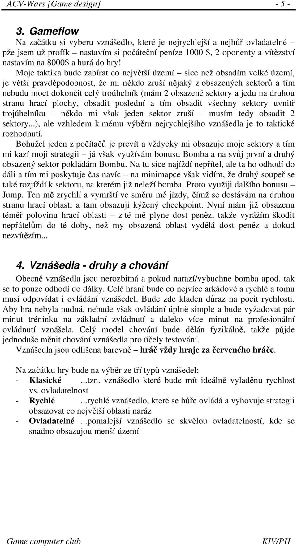 Moje taktika bude zabírat co největší území sice než obsadím velké území, je větší pravděpodobnost, že mi někdo zruší nějaký z obsazených sektorů a tím nebudu moct dokončit celý troúhelník (mám 2