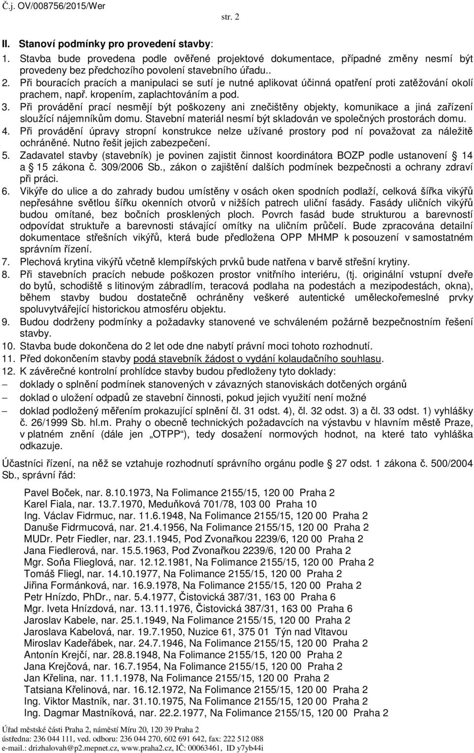 Stavební materiál nesmí být skladován ve společných prostorách domu. 4. Při provádění úpravy stropní konstrukce nelze užívané prostory pod ní považovat za náležitě ochráněné.