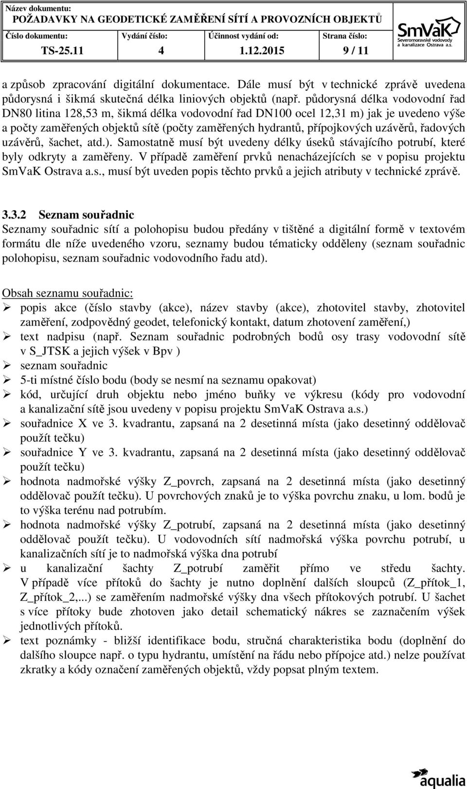 řadových uzávěrů, šachet, atd.). Samostatně musí být uvedeny délky úseků stávajícího potrubí, které byly odkryty a zaměřeny.