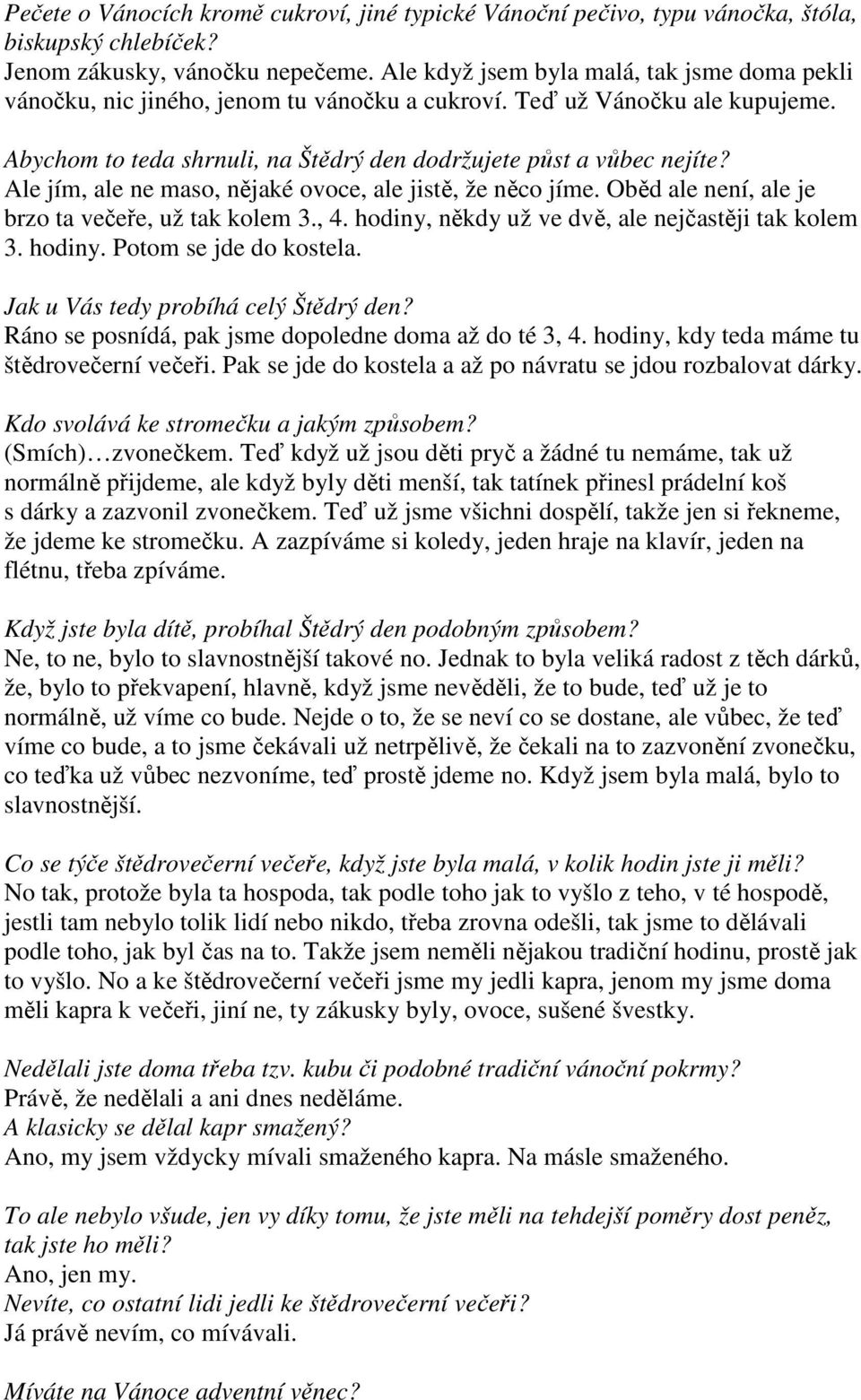 Ale jím, ale ne maso, nějaké ovoce, ale jistě, že něco jíme. Oběd ale není, ale je brzo ta večeře, už tak kolem 3., 4. hodiny, někdy už ve dvě, ale nejčastěji tak kolem 3. hodiny. Potom se jde do kostela.