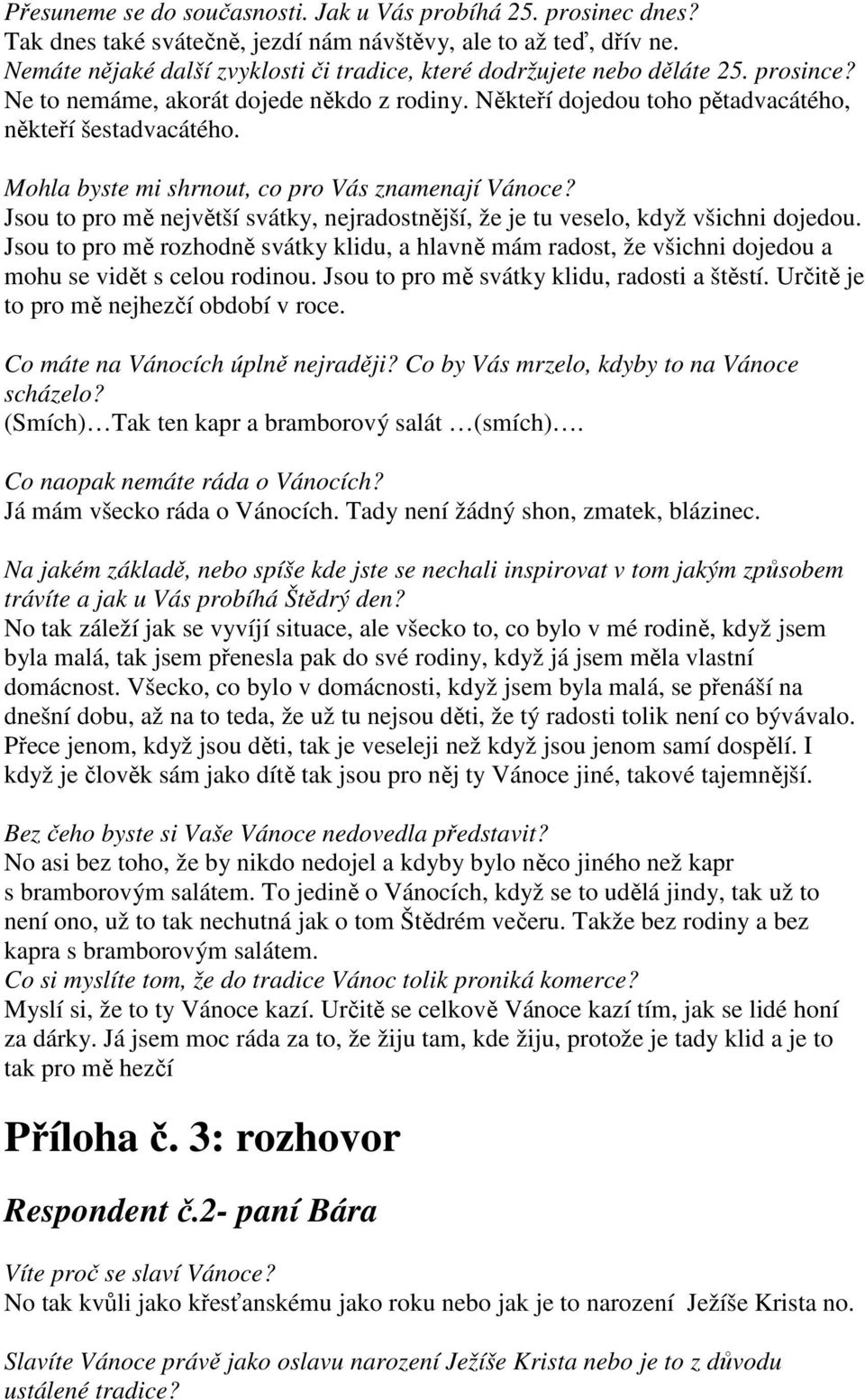 Mohla byste mi shrnout, co pro Vás znamenají Vánoce? Jsou to pro mě největší svátky, nejradostnější, že je tu veselo, když všichni dojedou.