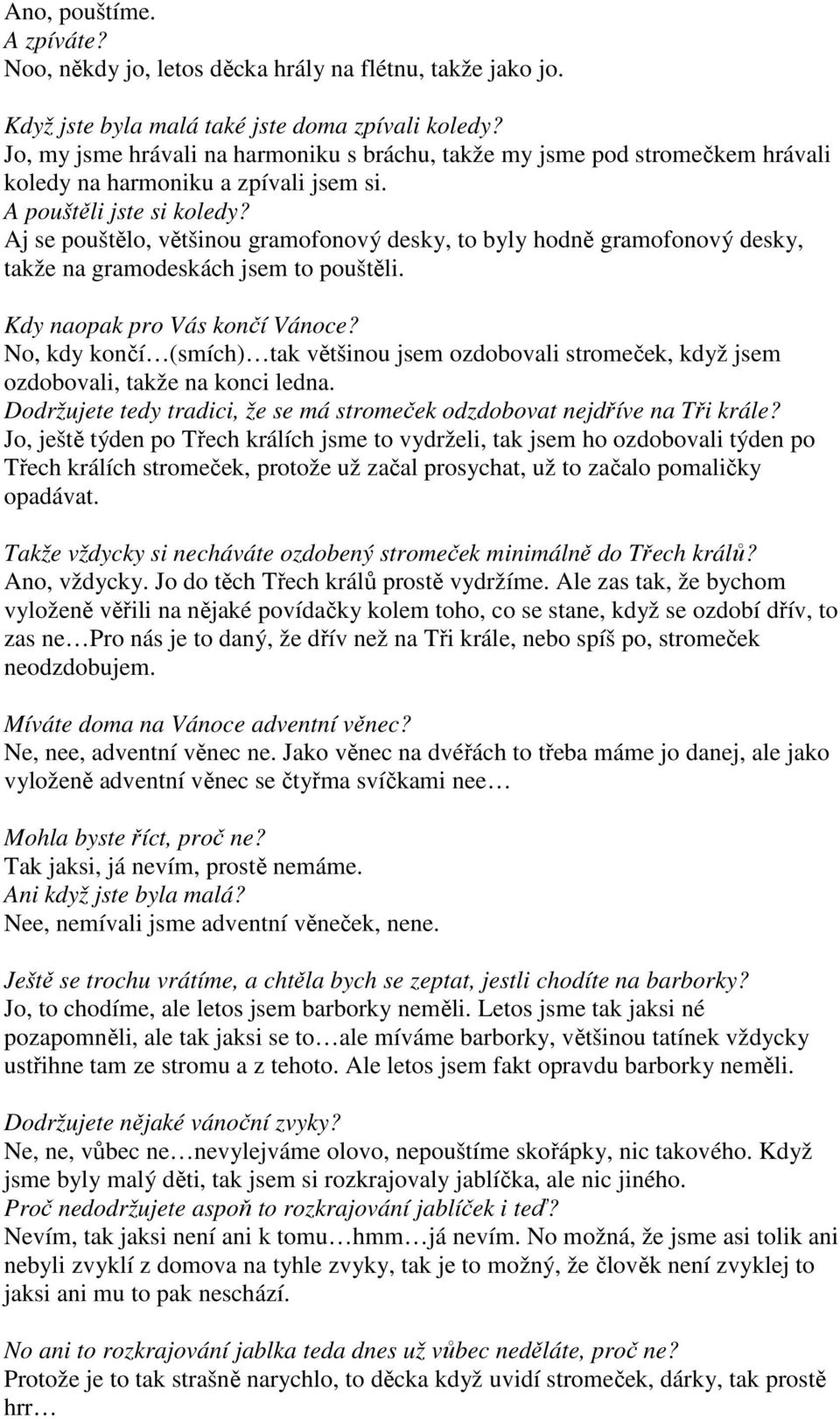 Aj se pouštělo, většinou gramofonový desky, to byly hodně gramofonový desky, takže na gramodeskách jsem to pouštěli. Kdy naopak pro Vás končí Vánoce?