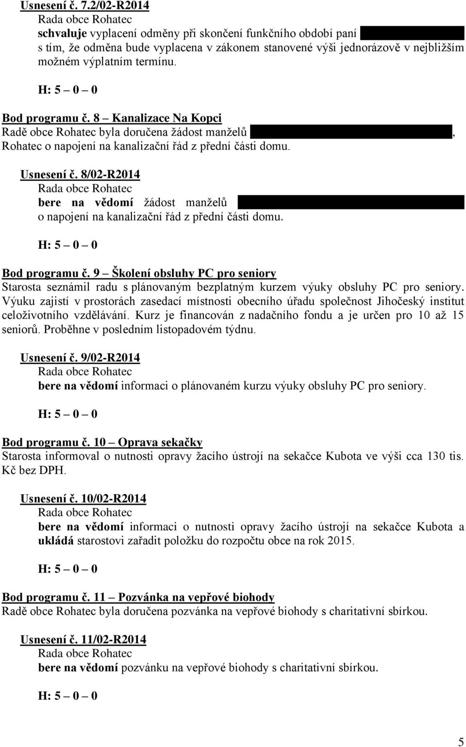 Bod programu č. 8 Kanalizace Na Kopci Radě obce Rohatec byla doručena žádost manželů xxxxxxxxxxxxxxxxxxxxxxxxxxxxxxxxx, Rohatec o napojení na kanalizační řád z přední části domu. Usnesení č.