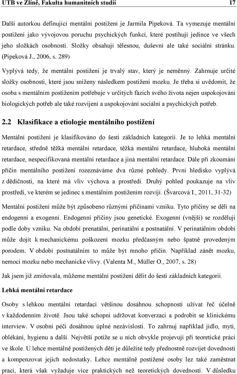 (Pipeková J., 2006, s. 289) Vyplývá tedy, že mentální postižení je trvalý stav, který je neměnný. Zahrnuje určité složky osobnosti, které jsou sníženy následkem postižení mozku.