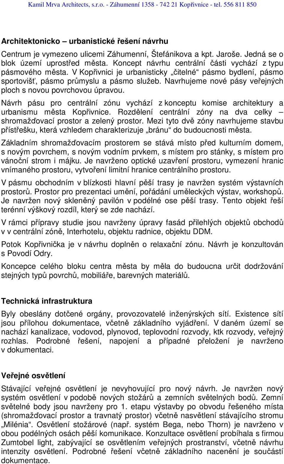 Navrhujeme nové pásy veřejných ploch s novou povrchovou úpravou. Návrh pásu pro centrální zónu vychází z konceptu komise architektury a urbanismu města Kopřivnice.