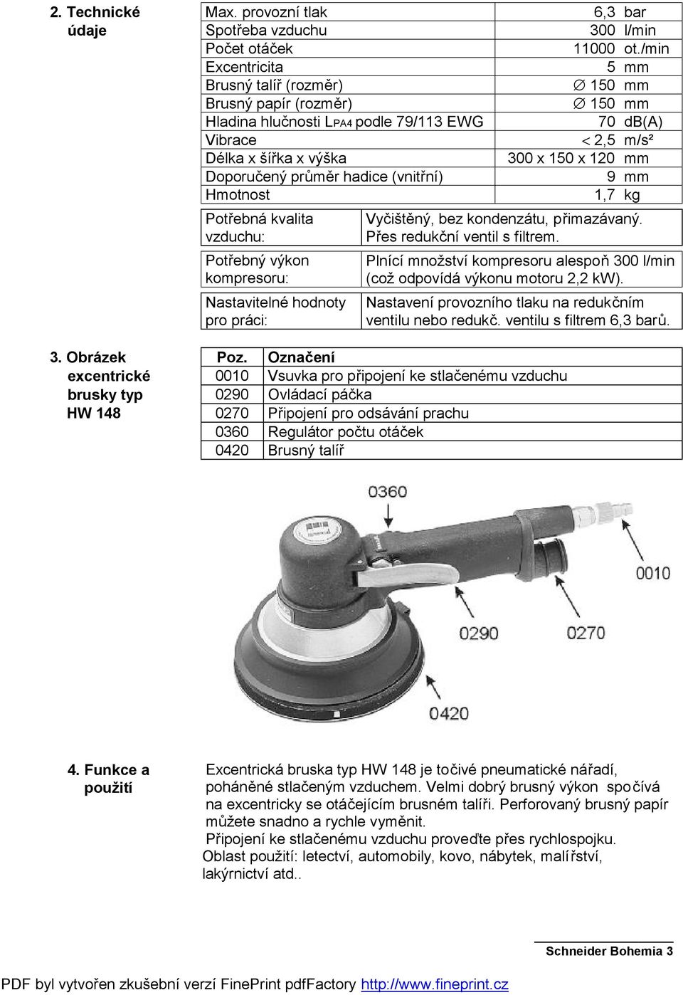 Doporučený průměr hadice (vnitřní) 9 mm Hmotnost 1,7 kg Potřebná kvalita vzduchu: Potřebný výkon kompresoru: Nastavitelné hodnoty pro práci: Vyčištěný, bez kondenzátu, přimazávaný.