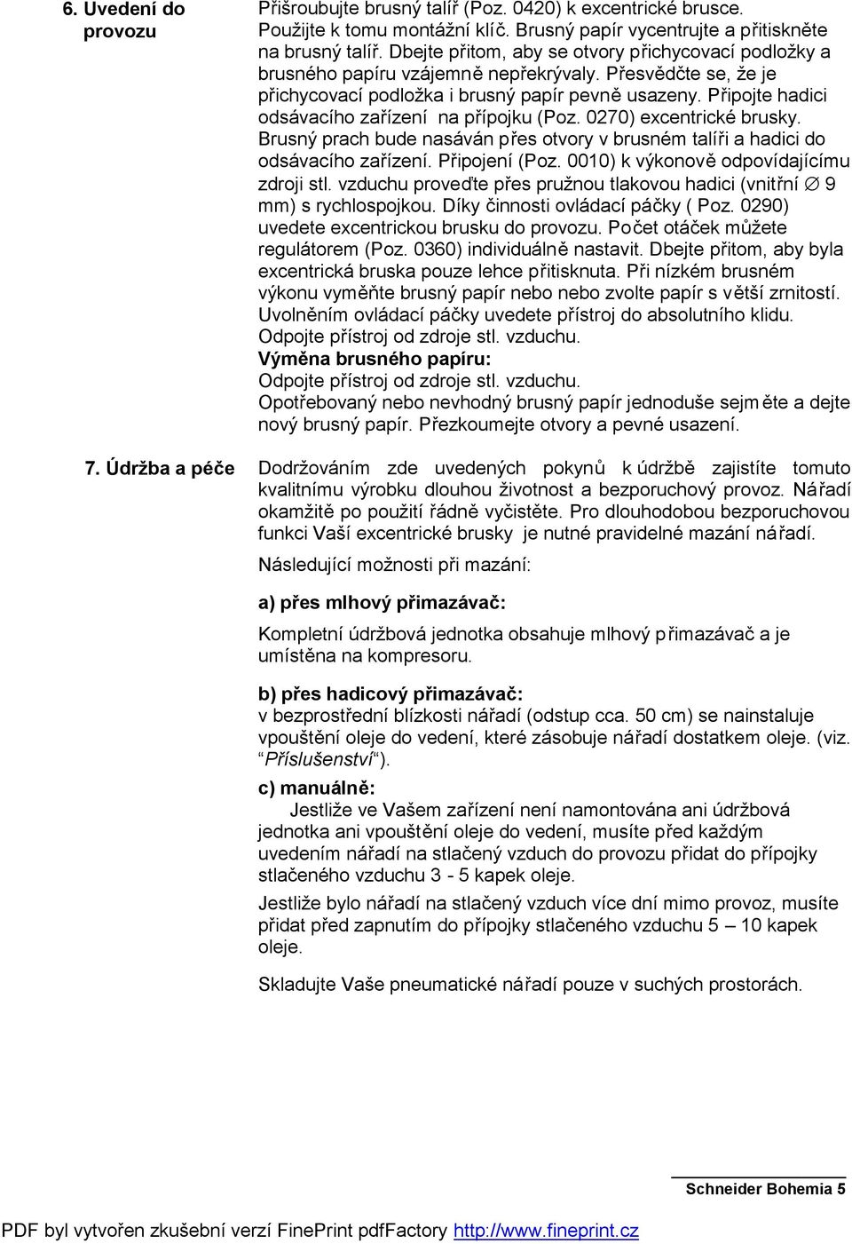 Připojte hadici odsávacího zařízení na přípojku (Poz. 0270) excentrické brusky. Brusný prach bude nasáván přes otvory v brusném talíři a hadici do odsávacího zařízení. Připojení (Poz.