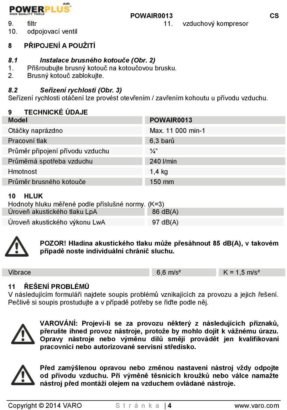 9 TECHNICKÉ ÚDAJE Model Otáčky naprázdno Pracovní tlak Průměr připojení přívodu vzduchu ¼ Průměrná spotřeba vzduchu Hmotnost Průměr brusného kotouče POWAIR0013 Max.