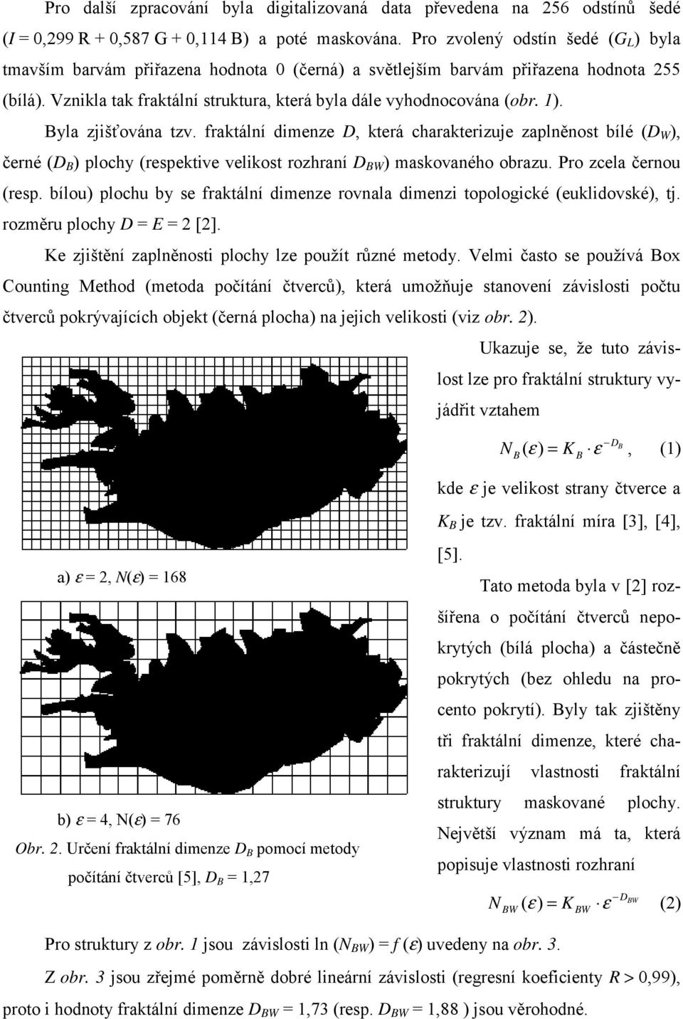 1). Byla zjišťována tzv. fraktální dimenze D, která charakterizuje zaplněnost bílé (D W ), černé (D B ) plochy (respektive velikost rozhraní D BW ) maskovaného obrazu. Pro zcela černou (resp.