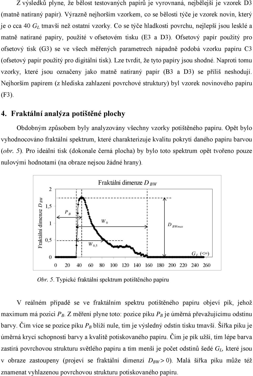 Co se týče hladkosti povrchu, nejlepší jsou lesklé a matně natírané papíry, použité v ofsetovém tisku (E3 a D3).