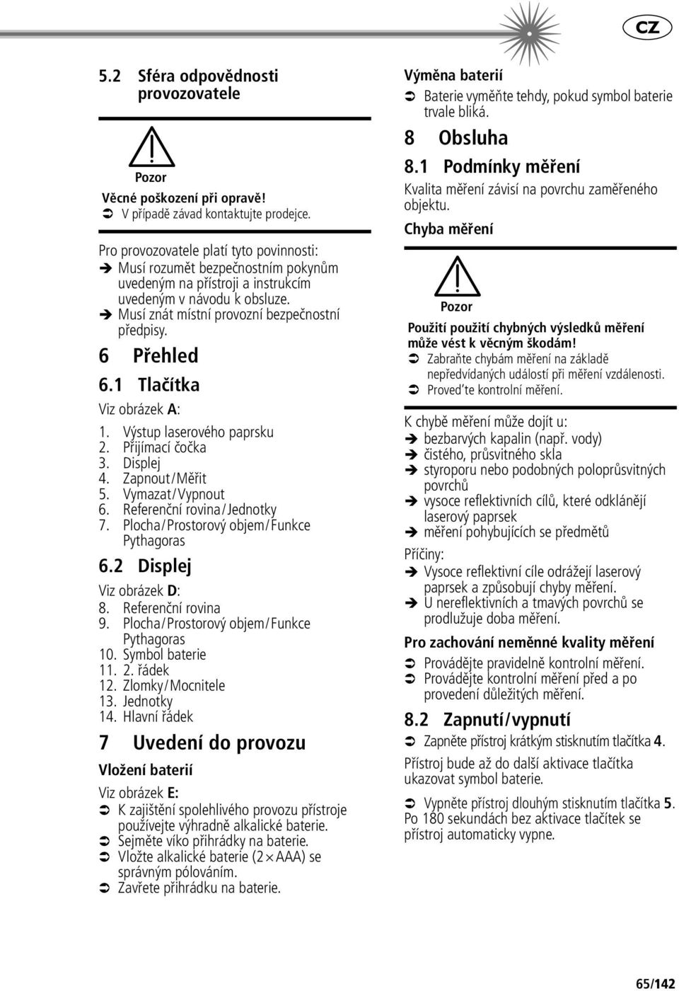 6 Přehled 6.1 Tlačítka Viz obrázek A: 1. Výstup laserového paprsku 2. Přijímací čočka 3. Displej 4. Zapnout/Měřit 5. Vymazat/Vypnout 6. Referenční rovina/jednotky 7.