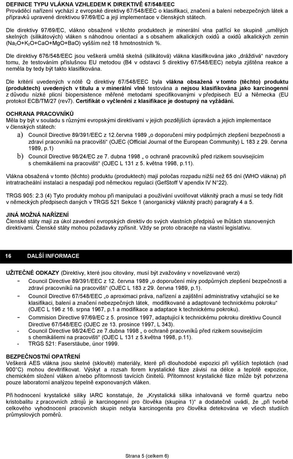 Dle direktivy 97/69/EC, vlákno obsažené v těchto produktech je minerální vlna patřící ke skupině umělých skelných (silikátových) vláken s náhodnou orientací a s obsahem alkalických oxidů a oxidů